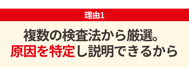 複数の検査法から厳選。原因を特定し説明できるから