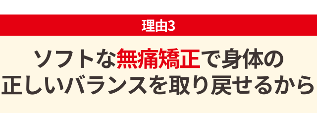 ソフトな無痛矯正で身体の正しいバランスを取り戻せるから